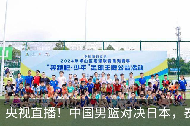 央视直播！中国男篮对决日本，赛前传来三大利好，赢球进入决赛指日可待
