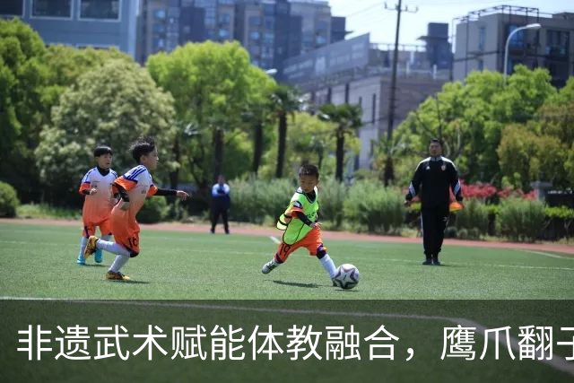 非遗武术赋能体教融合，鹰爪翻子拳在棠东小学落地生根